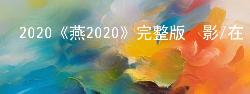 陳榮炎發布2020《燕2020》完整版電影/在線觀看/百度云-美劇天堂